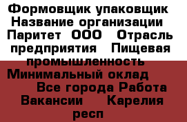 Формовщик-упаковщик › Название организации ­ Паритет, ООО › Отрасль предприятия ­ Пищевая промышленность › Минимальный оклад ­ 22 000 - Все города Работа » Вакансии   . Карелия респ.